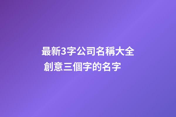最新3字公司名稱大全 創意三個字的名字-第1張-公司起名-玄機派